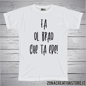 T-shirt divertente con frase in dialetto Fa ol brao che ta ede!