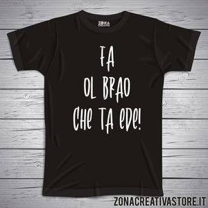 T-shirt divertente con frase in dialetto Fa ol brao che ta ede!