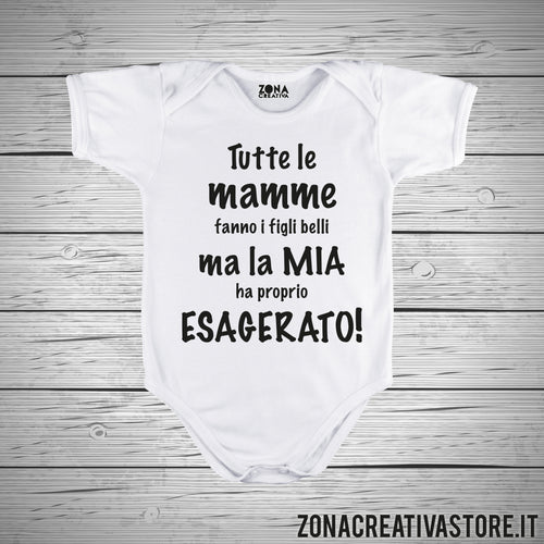Body neonato TUTTE LE MAMME FANNO I FIGLI BELLI MA LA MIA HA PROPRIO ESAGERATO