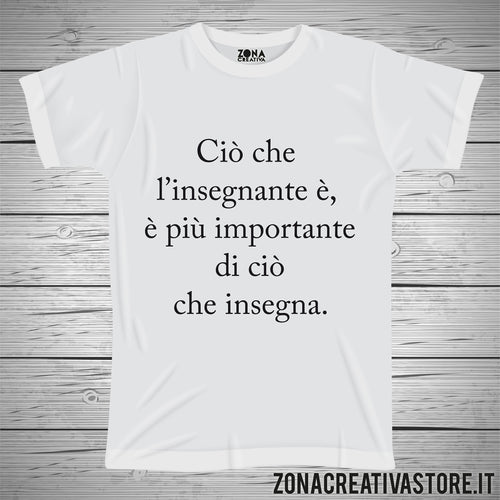 T-shirt scuola e maestra CIO' CHE L'INSEGNANTE E', E' PIU' IMPORTANTE DI CIO' CHE INSEGNA