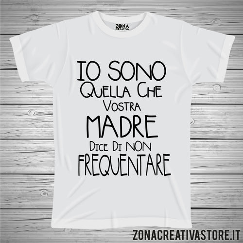 T-shirt IO SONO QUELLA CHE VOSTRA MADRE DICE DI NON FREQUENTARE