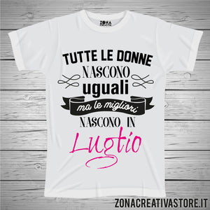 T-shirt TUTTE LE DONNE NASCONO UGUALI MA LE MIGLIORI NASCONO A LUGLIO