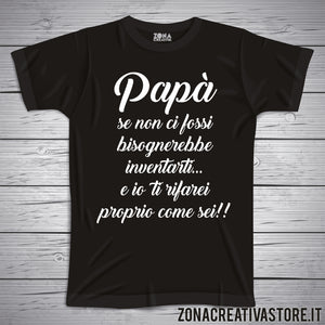 T-shirt festa del papà PAPA' SE NON CI FOSSI BISOGNEREBBE INVENTARTI E IO TI RIFAREI PROPRIO COME SEI