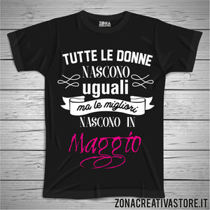 T-shirt TUTTE LE DONNE NASCONO UGUALI MA LE MIGLIORI NASCONO A MAGGIO