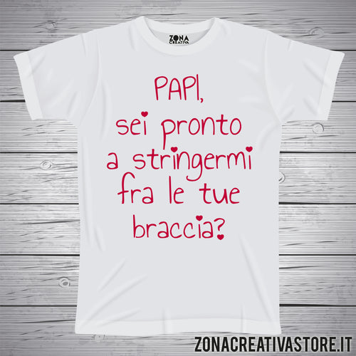 T-shirt festa del papà PAPI SEI PRONTO A STRINGERMI FRA LE TUE BRACCIA?
